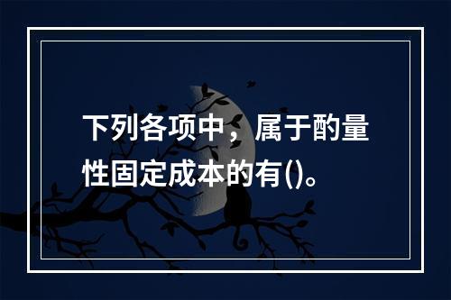 下列各项中，属于酌量性固定成本的有()。