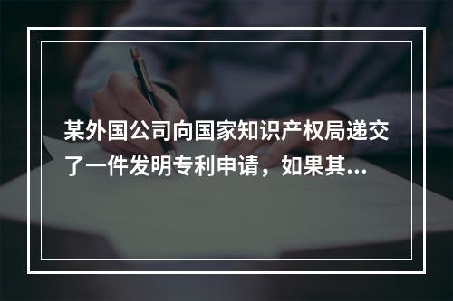 某外国公司向国家知识产权局递交了一件发明专利申请，如果其要求