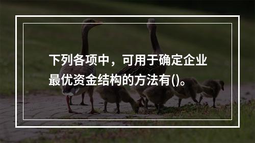 下列各项中，可用于确定企业最优资金结构的方法有()。