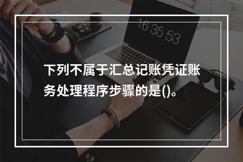 下列不属于汇总记账凭证账务处理程序步骤的是()。