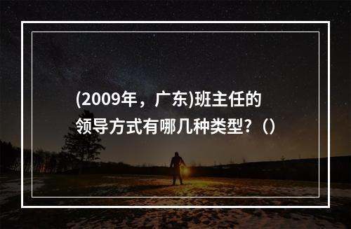 (2009年，广东)班主任的领导方式有哪几种类型?（）