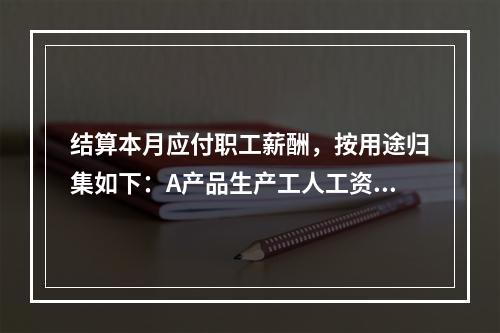 结算本月应付职工薪酬，按用途归集如下：A产品生产工人工资50