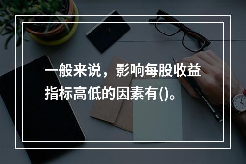 一般来说，影响每股收益指标高低的因素有()。