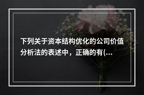 下列关于资本结构优化的公司价值分析法的表述中，正确的有()。