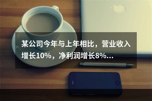 某公司今年与上年相比，营业收入增长10%，净利润增长8%，资