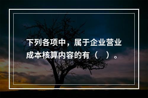 下列各项中，属于企业营业成本核算内容的有（　）。