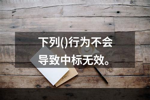 下列()行为不会导致中标无效。