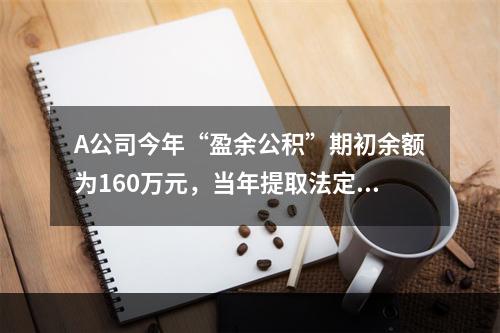 A公司今年“盈余公积”期初余额为160万元，当年提取法定盈余