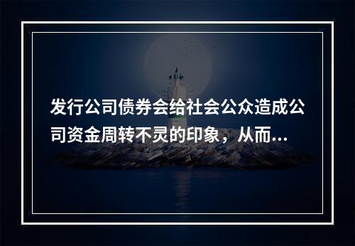 发行公司债券会给社会公众造成公司资金周转不灵的印象，从而对公