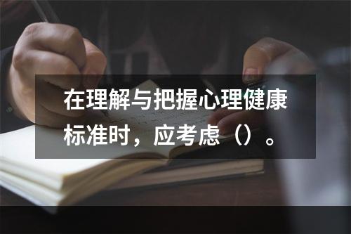 在理解与把握心理健康标准时，应考虑（）。