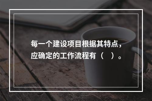 每一个建设项目根据其特点，应确定的工作流程有（　）。