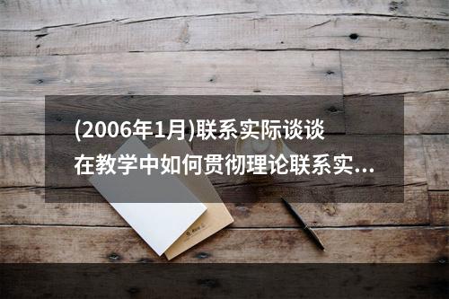 (2006年1月)联系实际谈谈在教学中如何贯彻理论联系实际的