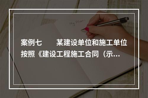 案例七　　某建设单位和施工单位按照《建设工程施工合同（示范文