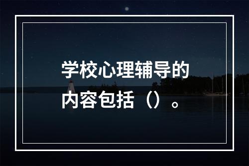 学校心理辅导的内容包括（）。