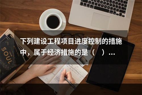 下列建设工程项目进度控制的措施中，属于经济措施的是（　）。