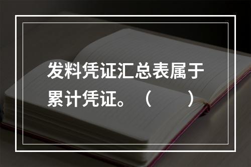 发料凭证汇总表属于累计凭证。（　　）