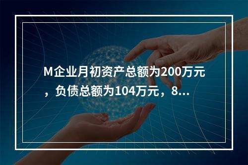 M企业月初资产总额为200万元，负债总额为104万元，8月份