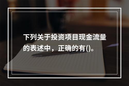 下列关于投资项目现金流量的表述中，正确的有()。