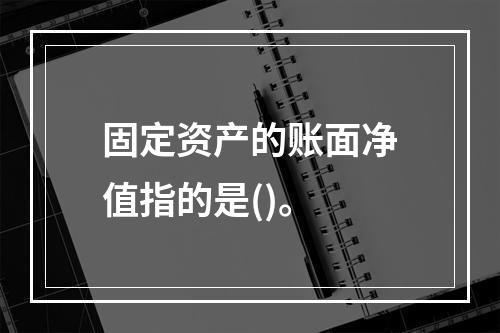 固定资产的账面净值指的是()。