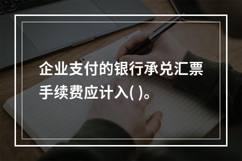 企业支付的银行承兑汇票手续费应计入( )。