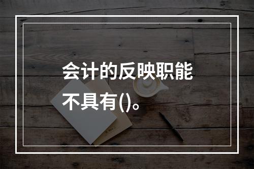 会计的反映职能不具有()。