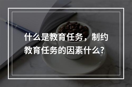 什么是教育任务，制约教育任务的因素什么?