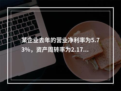 某企业去年的营业净利率为5.73%，资产周转率为2.17；今