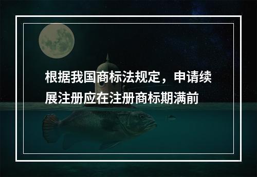 根据我国商标法规定，申请续展注册应在注册商标期满前