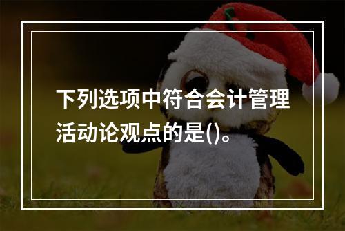 下列选项中符合会计管理活动论观点的是()。