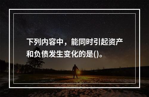 下列内容中，能同时引起资产和负债发生变化的是()。