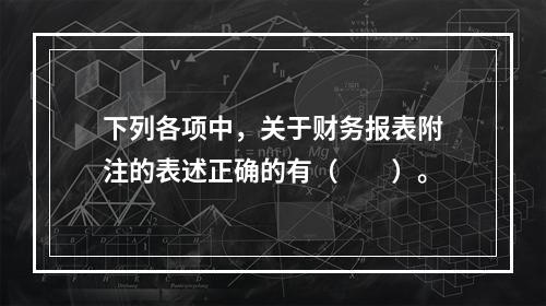 下列各项中，关于财务报表附注的表述正确的有（　　）。