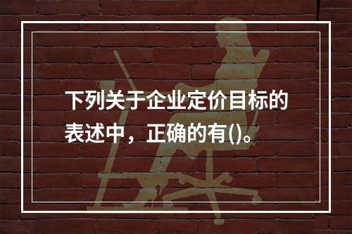 下列关于企业定价目标的表述中，正确的有()。