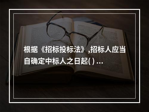 根据《招标投标法》,招标人应当自确定中标人之日起( ) 日内