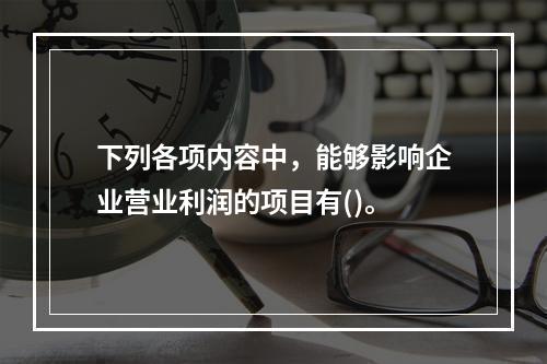 下列各项内容中，能够影响企业营业利润的项目有()。