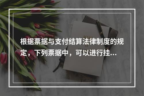 根据票据与支付结算法律制度的规定，下列票据中，可以进行挂失止