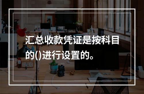 汇总收款凭证是按科目的()进行设置的。