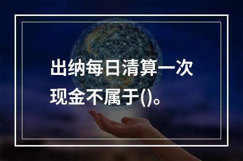 出纳每日清算一次现金不属于()。