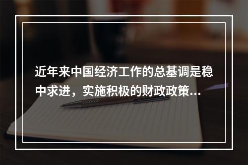 近年来中国经济工作的总基调是稳中求进，实施积极的财政政策和稳