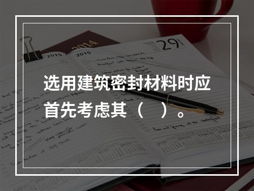 选用建筑密封材料时应首先考虑其（　）。