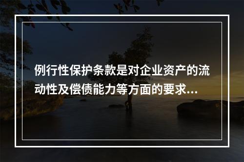 例行性保护条款是对企业资产的流动性及偿债能力等方面的要求条款