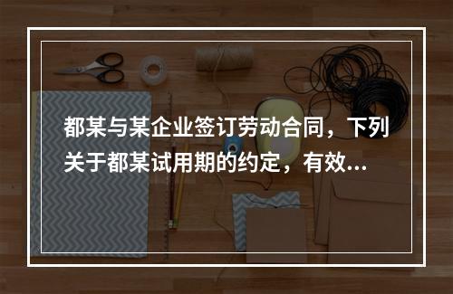 都某与某企业签订劳动合同，下列关于都某试用期的约定，有效的是