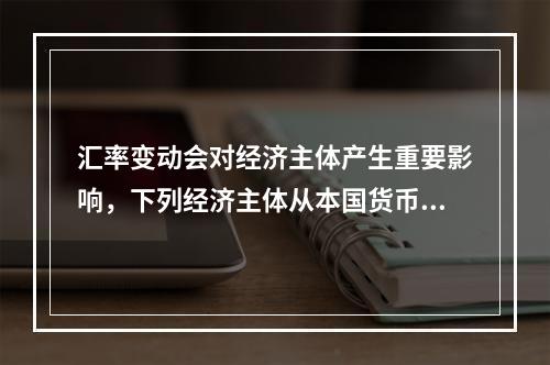 汇率变动会对经济主体产生重要影响，下列经济主体从本国货币升值