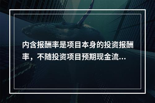 内含报酬率是项目本身的投资报酬率，不随投资项目预期现金流的变