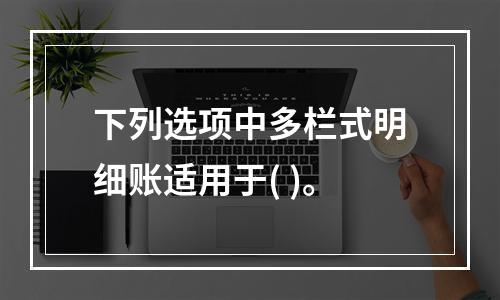 下列选项中多栏式明细账适用于( )。