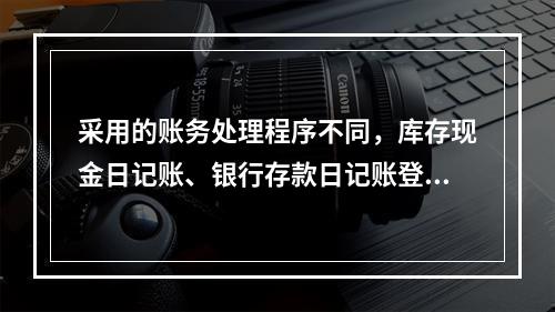 采用的账务处理程序不同，库存现金日记账、银行存款日记账登记的