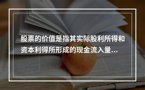 股票的价值是指其实际股利所得和资本利得所形成的现金流入量的现