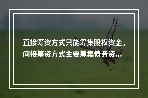 直接筹资方式只能筹集股权资金，间接筹资方式主要筹集债务资金。