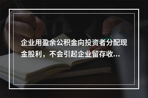 企业用盈余公积金向投资者分配现金股利，不会引起企业留存收益总