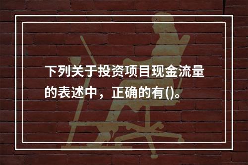 下列关于投资项目现金流量的表述中，正确的有()。