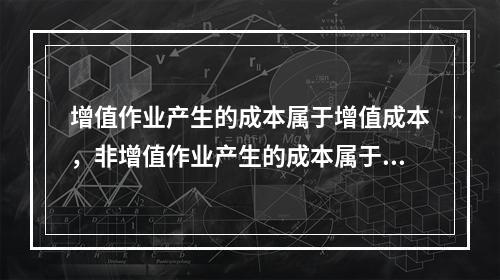 增值作业产生的成本属于增值成本，非增值作业产生的成本属于非增